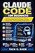 Claude Code for Beginners: Ultimate Step-by-Step Manual to Master API Integration, Text Generation, Prompt Engineering, and Automating Tasks with AI