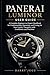 Panerai Luminor User Guide: A Complete Beginner-to-Expert Handbook for Understanding, Operating, and Caring for Your Luxury Timepiece with Confidence and Precision (Luxury Italian Watches Guide 4)