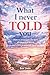 What I never told you: How to overcome the pain of unspoken words and make peace with the past