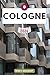 Cologne Guide de voyage: Explorez votre destination comme un local conseils de voyage, options d’hébergement, restaurants, principales attractions et bien plus encore. (French Edition)