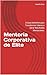 Mentoria Corporativa de Elite: O Guia Definitivo para Transformar Líderes e Gerar Resultados Mensuráveis. (Portuguese Edition)