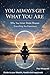 You Always Get What You Are: How Your Inner State Shapes Everything You Experience