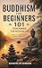 Buddhism for Beginners – 101 Teachings for Modern Life: Simple concepts and real-life examples to apply Buddhist philosophy in everyday life
