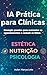 IA Prática para Clínicas: Prompts prontos para aumentar os agendamentos e reduzir as faltas (Portuguese Edition)