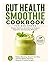 Gut Health Smoothie Cookbook for Beginners: Simple Daily Blends to Support Digestion, Reduce Bloating, Nourish Your Microbiome, and Stay Consistent with Reminder, Reward & Gift Worksheets