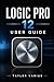 LOGIC PRO 12 USER GUIDE: A Step-by-Step Manual to Music Production, Recording, Editing, Mixing, and Mastering from Beginner to Advanced