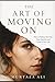The Art of Moving On: How to Release the Past, Heal Quietly, and Create a New Life