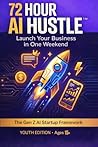 72 Hour AI Hustle: A Practical System for Launching a Real Business in 72 Hours Using Ethical AI (The 72-Hour AI Hustle™: Launch Your Business in a Weekend)
