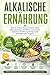Alkalische Ernährung: Wie Du deinen Körper basisch hältst, Übersäuerung vermeidest und mit der basischen Ernährung Energie und Wohlbefinden steigerst (German Edition)