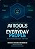 AI TOOLS FOR EVERYDAY PEOPLE: The Complete Step-by-Step Guide to Using Artificial Intelligence in Your Daily Life — No Tech Knowledge Needed (The Unstoppable Success Series Book 28)