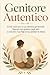 Genitore Autentico: Come costruire la tua identità genitoriale, liberarti dal giudizio degli altri e crescere i tuoi figli senza perdere te stesso (Italian Edition)