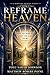 Reframe Heaven: What You Were Told Isn’t The Full Story (A Reframe Heaven Series)