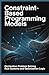 CONSTRAINT BASED PROGRAMMING MODELS: Declarative Problem Solving Rule Systems and Optimization Logic