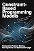 CONSTRAINT BASED PROGRAMMING MODELS: Declarative Problem Solving Rule Systems and Optimization Logic