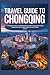 TRAVEL GUIDE TO CHONGQING: A Friendly Guide to Chongqing’s Culture, Food,sight,Tourist guide,Must-see Attractions,Food and Travel Advice