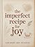 The Imperfect Recipe for Joy: Finding True Happiness for Women: A Woman's Guide to True Happiness in a World of Perfection
