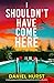 I Shouldn't Have Come Here: A totally gripping and addictive psychological thriller full of incredible twists