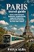 PARIS TRAVEL GUIDE: Metro, Train Transport, Landmarks, Neighborhoods, Suggested Itineraries, and Practical Planning for First-Time Visitors