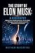THE STORY OF ELON MUSK: A BIOGRAPHY: Defying Failure, Redefining Success—The True Story of Struggle, Innovation, and Life Lessons for Entrepreneurs and Dreamers