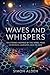 WAVES AND WHISPERS: TEN STORIES INSPIRED BY THE NOBEL PRIZE IN PHYSICS LAUREATES, 2010 TO 2019 (The Nobel Physics Stories: A Decade-by-Decade Short Story Series)