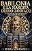 Babilonia e la nascita dello zodiaco: Le vere origini dei segni zodiacali tra stelle, miti e simboli dell'antico Oriente (Italian Edition)
