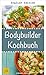 The Bodybuilding Cookbook - Build Muscle Mass Fast with These Recipes