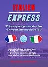 Italien Express: 30 Jours Pour Passer de Zéro à Niveau Intermédiaire (B1) (French Edition)