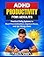 ADHD Productivity for Adults : Practical Daily Systems to Beat Procrastination, Improve Focus, and Get Things Done