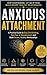 Anxious Attachment: Stop Overthinking, Let Go of Fear, and Build Secure, Healthy Relationships