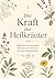 Die Kraft der Heilkräuter: Natürliche Anwendungen, Rezepte und Heilwissen für deine Hausapotheke (German Edition)