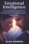 Emotional Intelligence: Understanding Yourself, Improving Communication, and Building Stronger Relationships