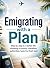 Emigrating with a Plan: Step by step to a better life: choosing a country, checklists, authorities, taxes & a fresh start