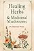 Healing Herbs and Medicinal Mushrooms Encyclopedia: 50 Healing Herbs and 20 Medicinal Mushrooms from Europe, North America, and Asia Natural Remedies — Traditional Knowledge — Modern Science