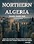 NORTHERN ALGERIA TRAVEL GUIDE 2026: Algiers, Oran, Constantine, Tlemcen, Annaba & the Northern Sahara: Visas, Costs, Transport, Safety & Real Travel Logistics