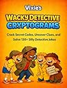 Vixie’s Wacky Detective Cryptograms for Kids: Crack secret codes, uncover clues, and solve silly detective jokes. (Funny Cryptograms for Kids)