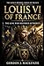 Louis VI of France: The King Who Restored Authority (THE KING’S BURDEN: KINGS OF FRANCE)