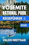Yosemite National Park Reiseführer 2026: Der ultimative Yosemite-Reiseführer für Familien, Paare und Alleinreisende mit praktischen Planungstipps (German Edition)