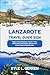 Lanzarote Travel Guide 2026: Explore Pristine Beaches, Volcano Trails, Historic Sites, and Outdoor Adventures in Spain’s Canary Islands Paradise