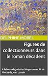 Figures de collectionneurs dans le roman décadent: À Rebours de Joris-Karl Huysmans et M. de Phocas de Jean Lorrain (French Edition)