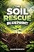 The Soil Rescue Blueprint: A Practical Step-by-Step System for Testing, Diagnosing, and Restoring Compacted, Depleted, and Chemically Damaged Soil Back to Full Fertility