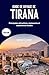 Guide de voyage de Tirana 2026: Principales attractions, restaurants et expériences locales (French Edition)