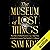 The Museum of Lost Things: True Tales of Fabled Treasures, Legendary Cities, and Mythical Creatures That Vanished from History