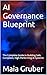 AI Governance Blueprint: The Complete Guide to Building Safe, Compliant, High‑Performing AI Systems