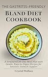 The Gastritis-Friendly Bland Diet Cookbook: A Structured 30-Day Meal Plan with Gentle, Easy-to-Digest Recipes for Sensitive Stomach Support