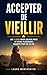 Accepter de Vieillir: Les 7 Clés qui m’ont Aidé à Lâcher Prise, Retrouver Confiance et Vivre Pleinement Chaque Étape de ma Vie | Livre pour Bien ... Accepter de Bien Vieillir (French Edition)