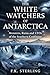 The White Watchers of Antarctica: Monsters, Ruins and UFOs of the Southern Continent