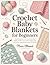 Crochet Baby Blankets for Beginners: Step-by-Step Patterns for Loveys, Receiving Blankets, Stroller Covers, and Crib Afghans with Easy Stitches, Simple Borders, Sizing, and Finishing