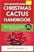 The Complete Guide To Christmas Cactus Care Handbook: Step-by-Step Guide to Growing, Repotting, Pruning, and Blooming Your Schlumbergera Indoors Year-Round