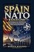 Spain Nato Biography: A Deep Political Biography of Spain’s 1982 NATO Membership, Its Foreign Policy Transformation, Military Evolution, and Rise as a Key Force in European Security