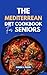 THE MEDITERRANEAN DIET COOKBOOK FOR SENIORS: 200 Delicious, Heart-Healthy Recipes Designed for Adults 60+ With Complete Nutritional Guidance, Meal Plans, and Expert Advice from a Registered Dietitian
